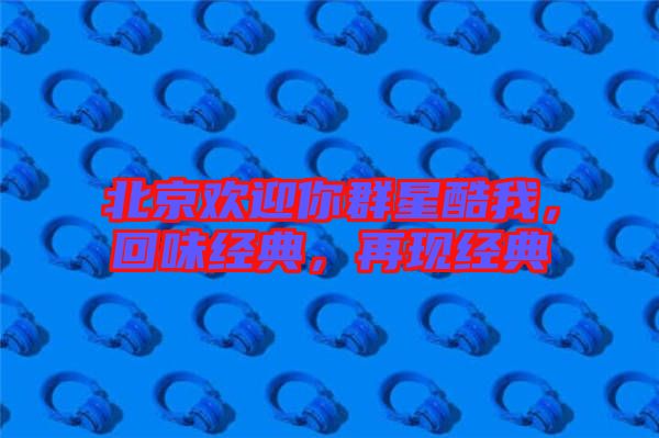 北京歡迎你群星酷我，回味經典，再現(xiàn)經典