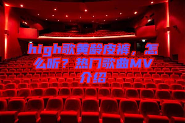 high歌黃齡皮褲，怎么聽？熱門歌曲MV介紹