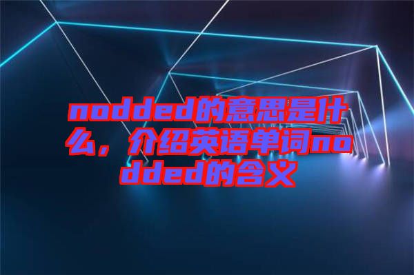 nodded的意思是什么，介紹英語單詞nodded的含義