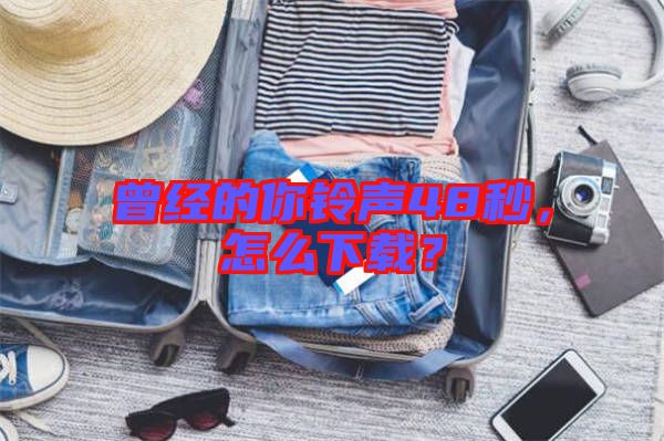 曾經(jīng)的你鈴聲48秒，怎么下載？