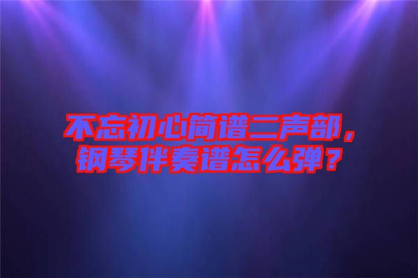 不忘初心簡譜二聲部，鋼琴伴奏譜怎么彈？