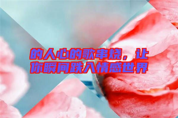 的人心的歌串燒，讓你瞬間跌入情感世界
