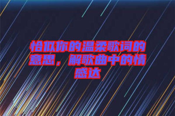 恰似你的溫柔歌詞的意思，解歌曲中的情感達(dá)