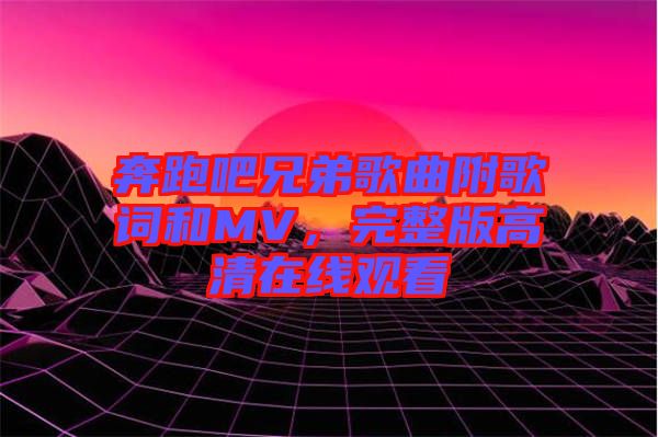 奔跑吧兄弟歌曲附歌詞和MV，完整版高清在線觀看
