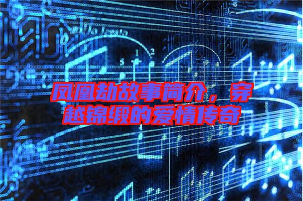 鳳凰劫故事簡介，穿越錦緞的愛情傳奇