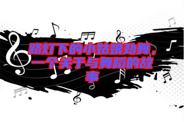 路燈下的小姑娘勁舞，一個(gè)關(guān)于與舞蹈的故事