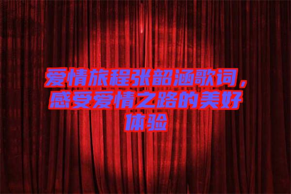 愛情旅程張韶涵歌詞，感受愛情之路的美好體驗(yàn)