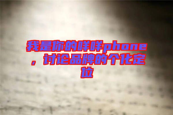 我是你的咩咩phone，討論品牌的個(gè)化定位
