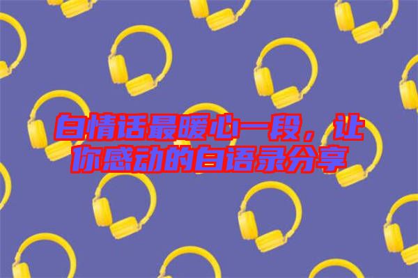 白情話最暖心一段，讓你感動的白語錄分享