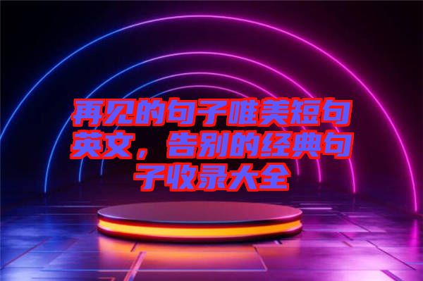 再見的句子唯美短句英文，告別的經(jīng)典句子收錄大全