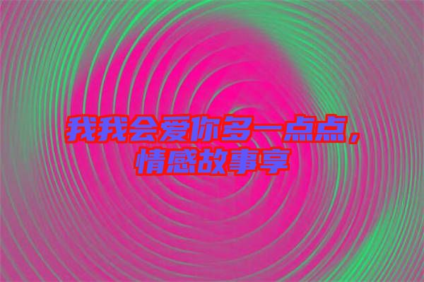 我我會愛你多一點(diǎn)點(diǎn)，情感故事享