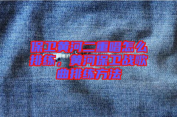 保衛(wèi)黃河二重唱怎么排練，黃河保衛(wèi)戰(zhàn)歌曲排練方法