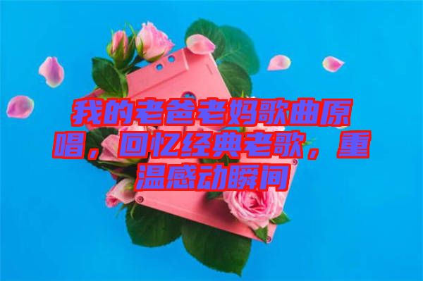 我的老爸老媽歌曲原唱，回憶經(jīng)典老歌，重溫感動瞬間