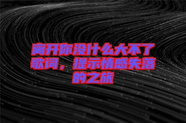 離開你沒什么大不了歌詞，提示情感失落的之旅