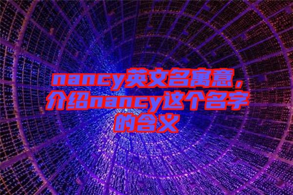 nancy英文名寓意，介紹nancy這個名字的含義