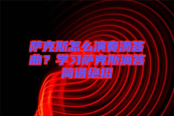 薩克斯怎么演奏滴答曲？學(xué)習(xí)薩克斯滴答簡譜絕招