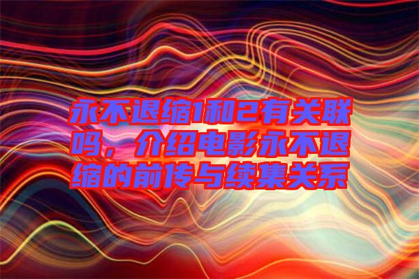 永不退縮1和2有關(guān)聯(lián)嗎，介紹電影永不退縮的前傳與續(xù)集關(guān)系