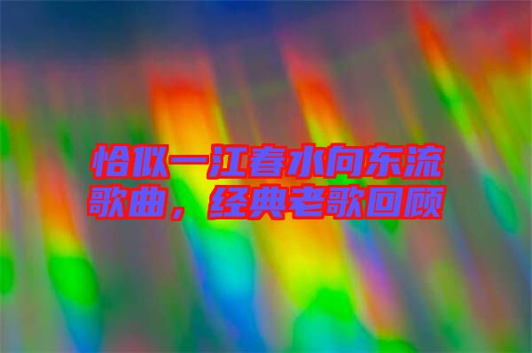 恰似一江春水向東流歌曲，經(jīng)典老歌回顧