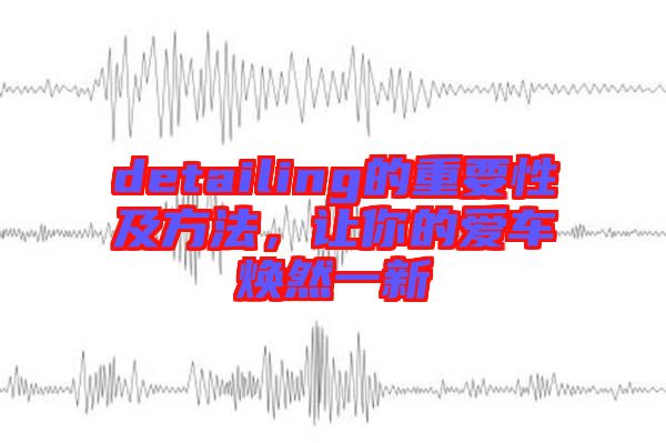 detailing的重要性及方法，讓你的愛車煥然一新