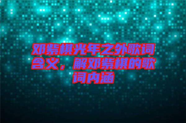 鄧紫棋光年之外歌詞含義，解鄧紫棋的歌詞內(nèi)涵