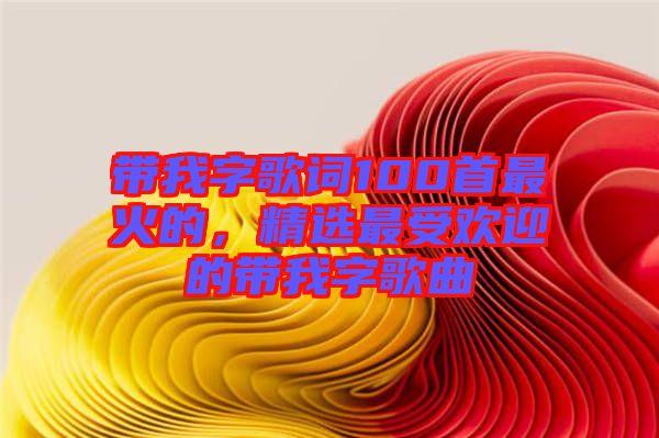 帶我字歌詞100首最火的，精選最受歡迎的帶我字歌曲