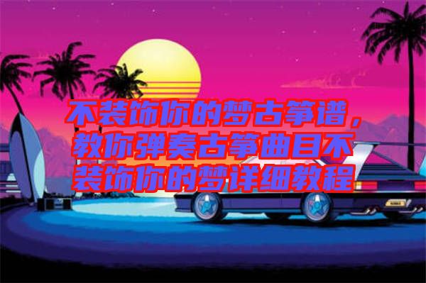不裝飾你的夢(mèng)古箏譜，教你彈奏古箏曲目不裝飾你的夢(mèng)詳細(xì)教程