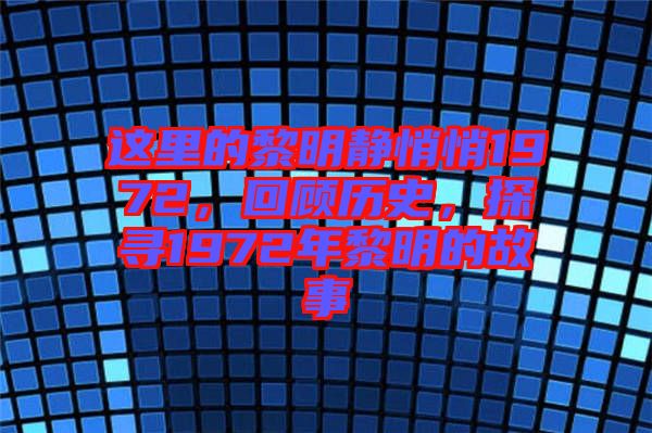 這里的黎明靜悄悄1972，回顧歷史，探尋1972年黎明的故事