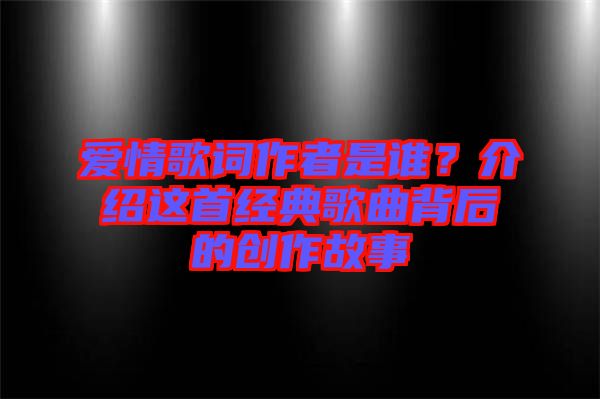 愛(ài)情歌詞作者是誰(shuí)？介紹這首經(jīng)典歌曲背后的創(chuàng)作故事