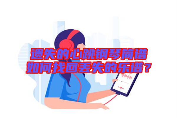 遺失的心跳鋼琴簡譜如何找回丟失的樂譜？