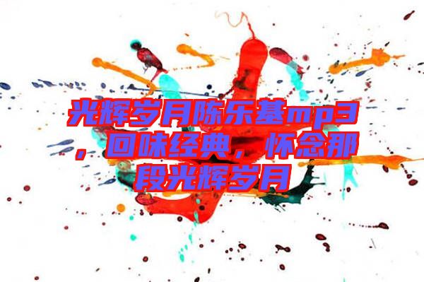 光輝歲月陳樂基mp3，回味經(jīng)典，懷念那段光輝歲月
