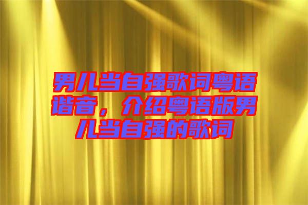 男兒當(dāng)自強(qiáng)歌詞粵語(yǔ)諧音，介紹粵語(yǔ)版男兒當(dāng)自強(qiáng)的歌詞