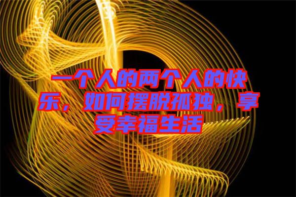 一個(gè)人的兩個(gè)人的快樂(lè)，如何擺脫孤獨(dú)，享受幸福生活