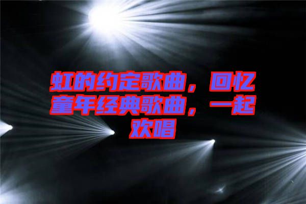 虹的約定歌曲，回憶童年經(jīng)典歌曲，一起歡唱
