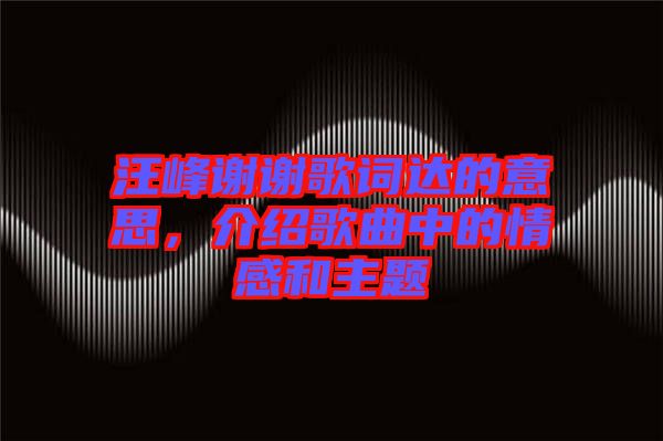 汪峰謝謝歌詞達(dá)的意思，介紹歌曲中的情感和主題