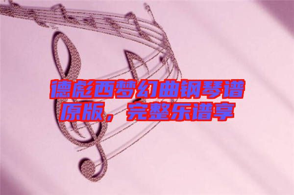 德彪西夢(mèng)幻曲鋼琴譜原版，完整樂(lè)譜享
