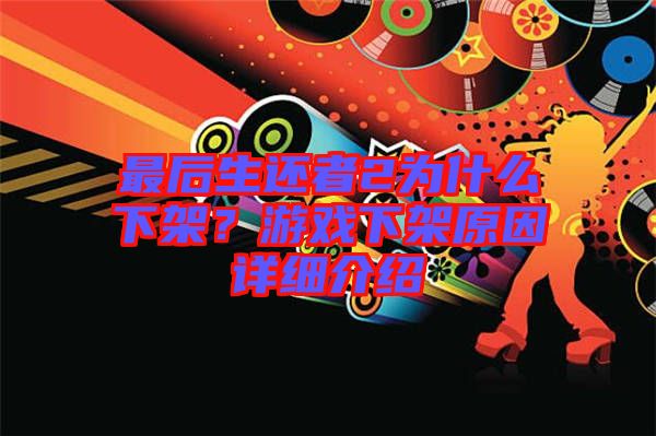 最后生還者2為什么下架？游戲下架原因詳細(xì)介紹