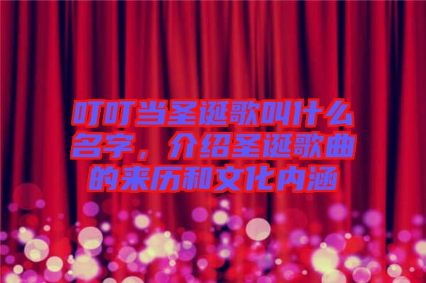 叮叮當(dāng)圣誕歌叫什么名字，介紹圣誕歌曲的來歷和文化內(nèi)涵
