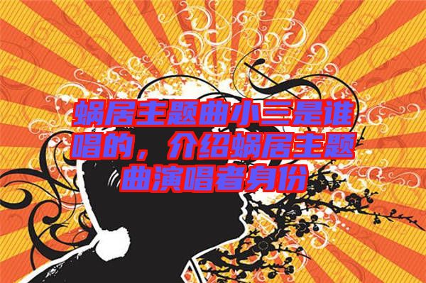 蝸居主題曲小三是誰唱的，介紹蝸居主題曲演唱者身份