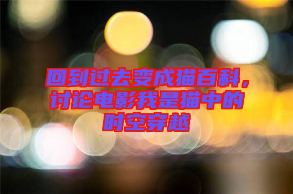 回到過去變成貓百科，討論電影我是貓中的時(shí)空穿越