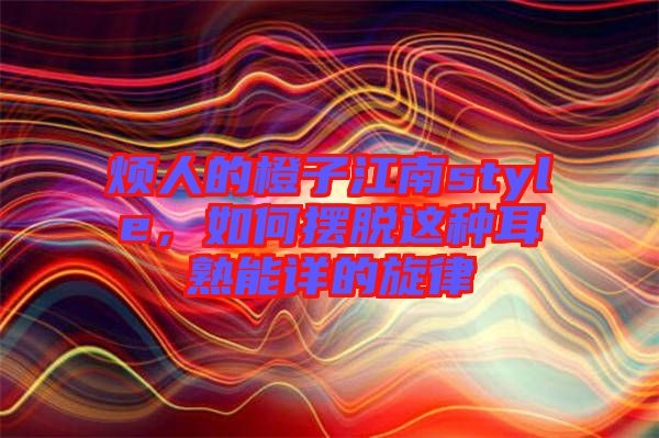 煩人的橙子江南style，如何擺脫這種耳熟能詳?shù)男? width=