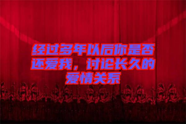 經(jīng)過多年以后你是否還愛我，討論長久的愛情關(guān)系