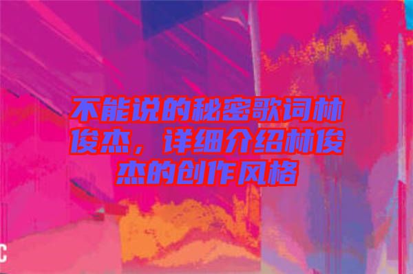 不能說(shuō)的秘密歌詞林俊杰，詳細(xì)介紹林俊杰的創(chuàng)作風(fēng)格