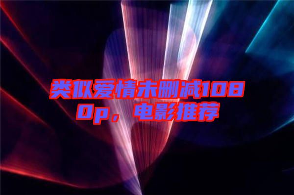類似愛情未刪減1080p，電影推薦