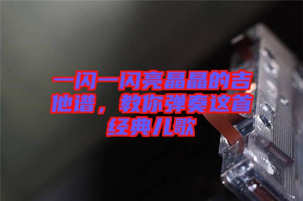 一閃一閃亮晶晶的吉他譜，教你彈奏這首經(jīng)典兒歌