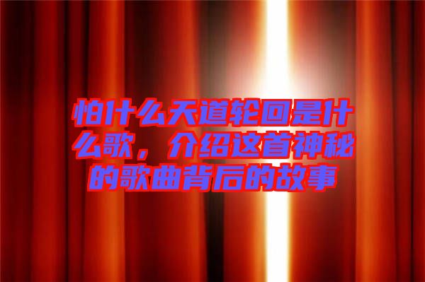 怕什么天道輪回是什么歌，介紹這首神秘的歌曲背后的故事