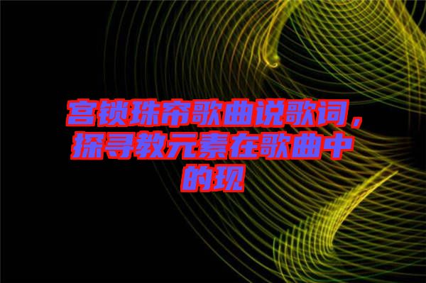 宮鎖珠簾歌曲說歌詞，探尋教元素在歌曲中的現(xiàn)