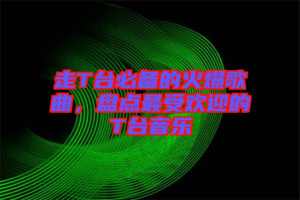 走T臺(tái)必備的火爆歌曲，盤點(diǎn)最受歡迎的T臺(tái)音樂(lè)