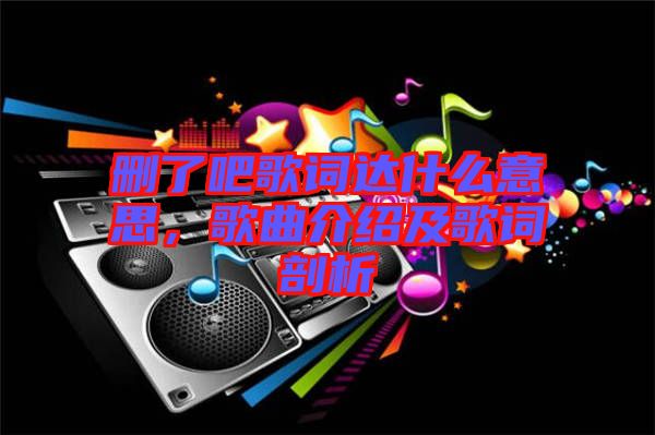 刪了吧歌詞達(dá)什么意思，歌曲介紹及歌詞剖析