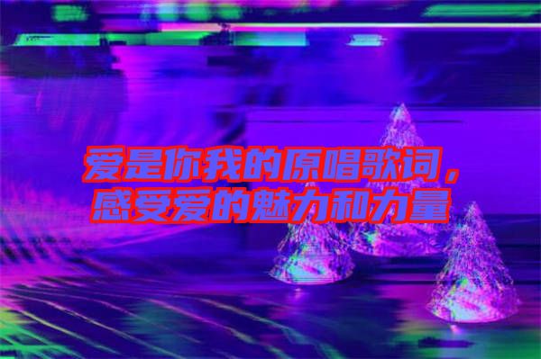 愛(ài)是你我的原唱歌詞，感受愛(ài)的魅力和力量