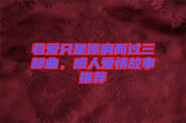 若愛只是擦肩而過(guò)三部曲，感人愛情故事推薦